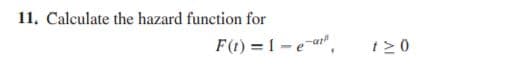 11. Calculate the hazard function for
F(t) = 1 -e-a",
