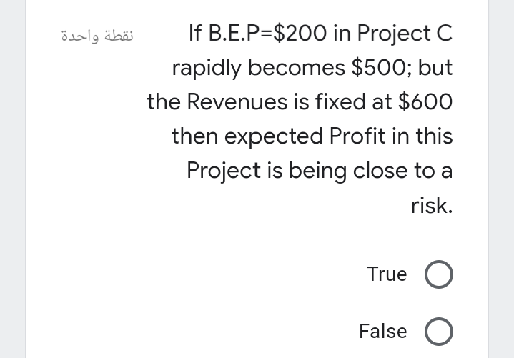 نقطة واحدة
If B.E.P=$200 in Project C
rapidly becomes $500; but
the Revenues is fixed at $60O
then expected Profit in this
Project is being close to a
risk.
True O
False O
