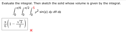 Evaluate the integral. Then sketch the solid whose volume is given by the integral.
ra/6 ra/2 (5
TT sin(e) dp de de
