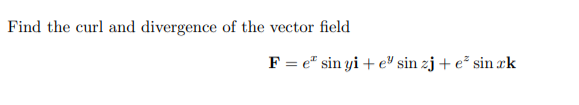 Find the curl and divergence of the vector field
F = e* sin yi + e" sin zj + e² sin æk
