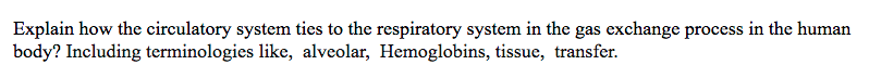 Explain how the circulatory system ties to the respiratory system in the gas exchange process in the human
body? Including terminologies like, alveolar, Hemoglobins, tissue, transfer.

