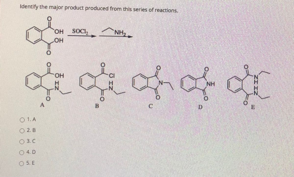 Identify the major product produced from this series of reactions.
SOCI,
NH2
HO,
HO.
CI
N-
NH
N'
C.
D.
E
O 1.A
O 2. B
O 3. C
O 4. D
O 5. E
