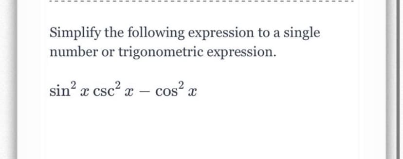 Simplify the following expression to a single
number or trigonometric expression.
sin? æ csc² æ – cos? x
CoS
