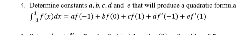 4. Determine constants a, b, c, d and e that will produce a quadratic formula
Lif(x)dx = af(-1) + bf (0) + cf(1) + df'(-1) + ef'(1)
