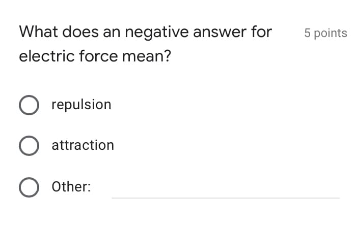 What does an negative answer for
5 points
electric force mean?
O repulsion
O attraction
O Other:
