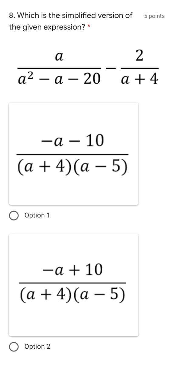 8. Which is the simplified version of
5 points
the given expression? *
а
2
a2
- а — 20
a + 4
—а — 10
-
(a + 4)(a – 5)
Option 1
-a + 10
(а + 4) (а — 5)
Option 2
