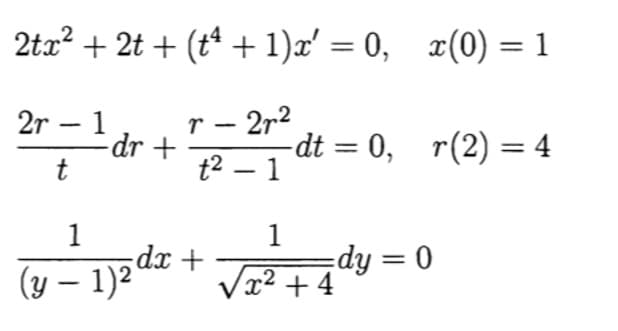 2tx? + 2t + (tª + 1)x' = 0, x(0) = 1
2r – 1
-dr +
r - 2r2
-dt = 0, r(2) = 4
t2 – 1
-
%3D
1
1
dx +
Vx2 + 4
dy = 0
%3D
(y – 1)2'
