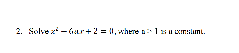 2. Solve x? – 6ax+ 2 = 0, where a>1 is a constant.
-
