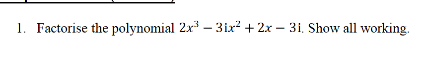 1. Factorise the polynomial 2x³ – 3ix? + 2x – 3i. Show all working.
-

