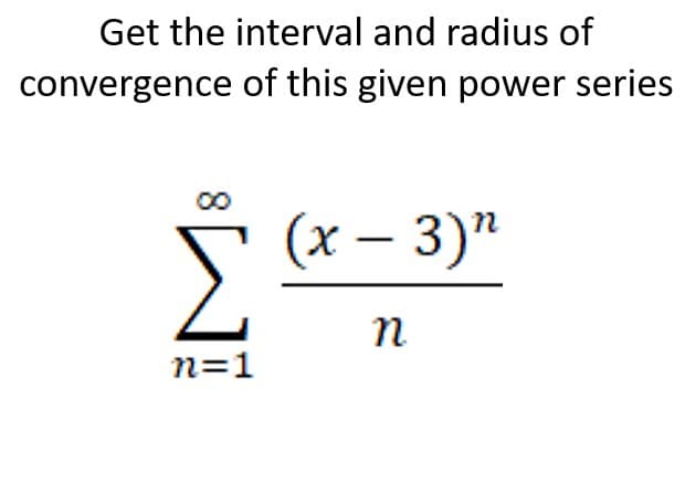 Get the interval and radius of
convergence of this given power series
(x – 3)"
n
n=1
