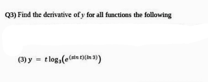 Q3) Find the derivative of y for all functions the following
(3) y = tlog3(e(sin t)(In 3))
