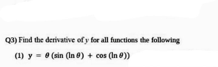 Q3) Find the derivative of y for all functions the following
(1) y 0 (sin (In 0) + cos (In 0))
%3D
