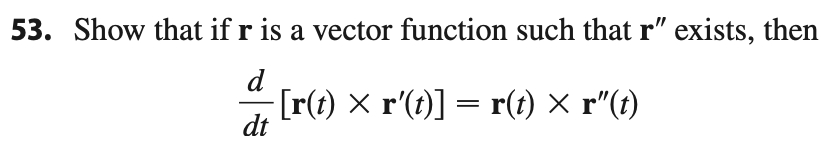 53. Show that if r is a vector function such that r" exists, then
d
[r(t) x r'(t)] = r(t) × r"(t)
dt
