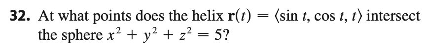32. At what points does the helix r(t) = (sin t, cos t, t) intersect
the sphere x? + y² + z² = 5?
