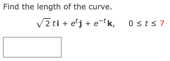Find the length of the curve.
V2ti + e'j + e-tk,
0 <t < 7
