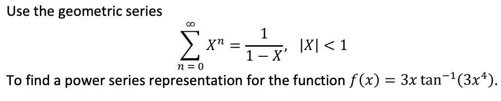 Use the geometric series
1
|X|< 1
- X'
n = 0
To find a power series representation for the function f (x)
3x tan-1(3x4).
