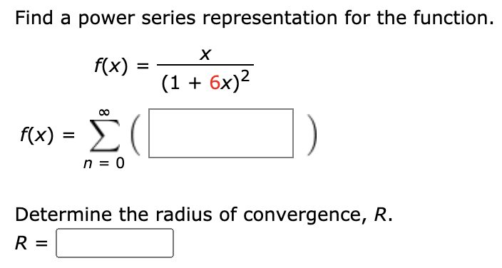 Find a power series representation for the function.
f(x)
%3D
(1 + 6x)?
f(x
%|
n = 0
Determine the radius of convergence, R.
R =
