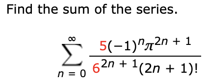 Find the sum of the series.
Σ
62n + 1,
5(-1)^72n + 1
1(2n + 1)!
n = 0
8
