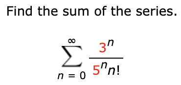 Find the sum of the series.
3"
5"n!
n = 0
8
