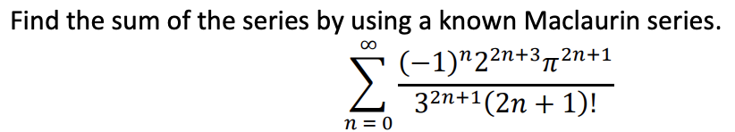 Find the sum of the series by using a known Maclaurin series.
* (-1)"22n+372n+1
32n+1(2n + 1)!
