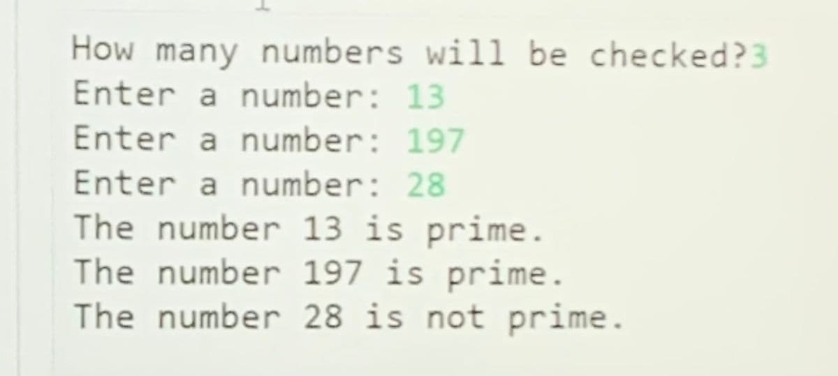 How many numbers will be checked?3
Enter a number: 13
Enter a number: 197
Enter a number: 28
The number 13 is prime.
The number 197 is prime.
The number 28 is not prime.
