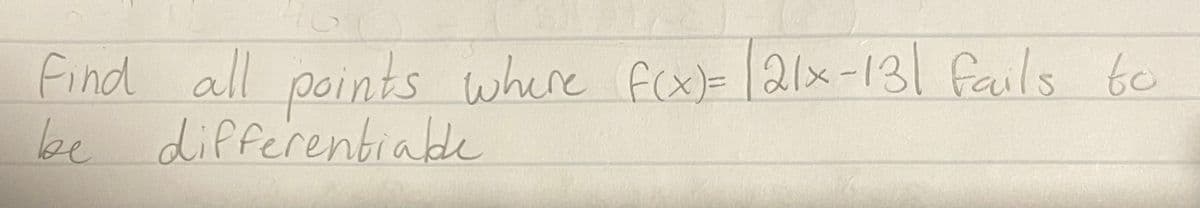 Find all points where fox)=21x-131 fails be
to
be
differentialde
