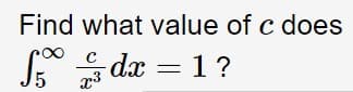 Find what value of c does
S dx = 1?
