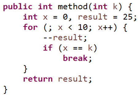 public int method (int k) {
int x = 0, result = 25;
for (; x < 10; x++) {
--result;
if (x == k)
break;
}
return result;
}
