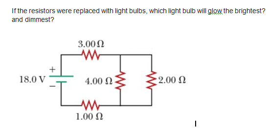 If the resistors were replaced with light bulbs, which light bulb will glow the brightest?
and dimmest?
3.002
18.0 V
4.00 N
2.00 N
1.00 N

