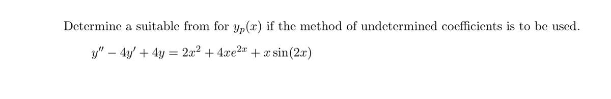 Determine a suitable from for y,(x) if the method of undetermined coefficients is to be used.
y" – 4y' + 4y =
2.x2 + 4xe2a + x sin(2x)
-
