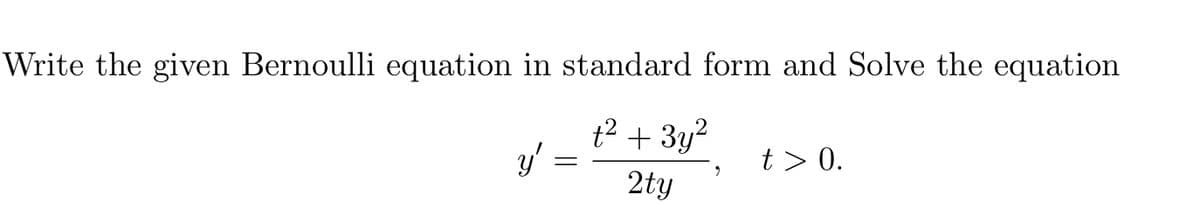 Write the given Bernoulli equation in standard form and Solve the equation
t? + 3y?
t > 0.
2ty
