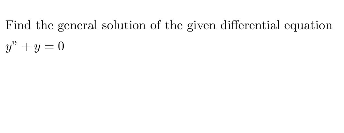 Find the general solution of the given differential equation
y" + y = 0
