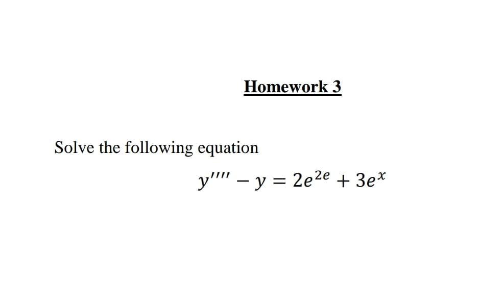 Homework 3
Solve the following equation
y" – y = 2e2e + 3e*
