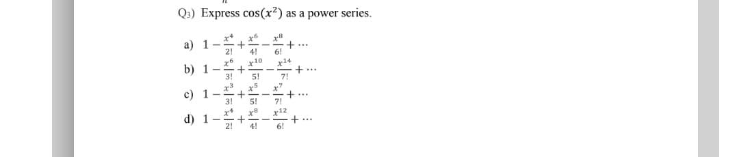 Q3) Express cos(x²) as a power series.
x+
a) 1
2!
x6
+...
6!
4!
x10
b) 1
3!
x14
+ ..
7!
5!
x5
x7
+...
7!
c) 1
3!
5!
x8
x+
d) 1-
2!
x12
+ ...
4!
6!
+ +
+ +
