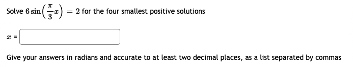 Solve 6 sin(z) = 2 for the four smallest positive solutions
Give your answers in radians and accurate to at least two decimal places, as a list separated by commas
