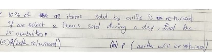 E 10% of tee all items
f we seloct 2 Stems sold during
pr obabilitese
Solod by online 9s a ne thrned
a day, fnd Ahe
(6) p ( neiter well be veturnad)
