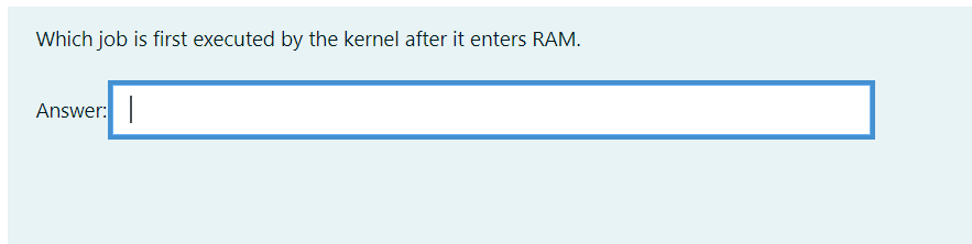 Which job is first executed by the kernel after it enters RAM.
Answer:
