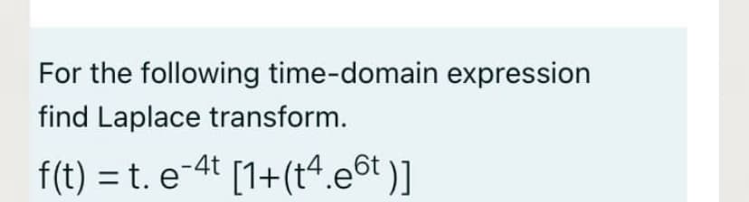 For the following time-domain expression
find Laplace transform.
f(t) = t. e-4t [1+(t“.e6t )]
