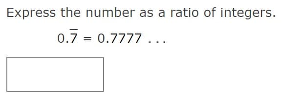 Express the number as a ratio of integers.
0.7 = 0.7777...
%3D
