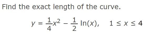 Find the exact length of the curve.
y = =x2
글 In(x),
1< x < 4
-
4
2
