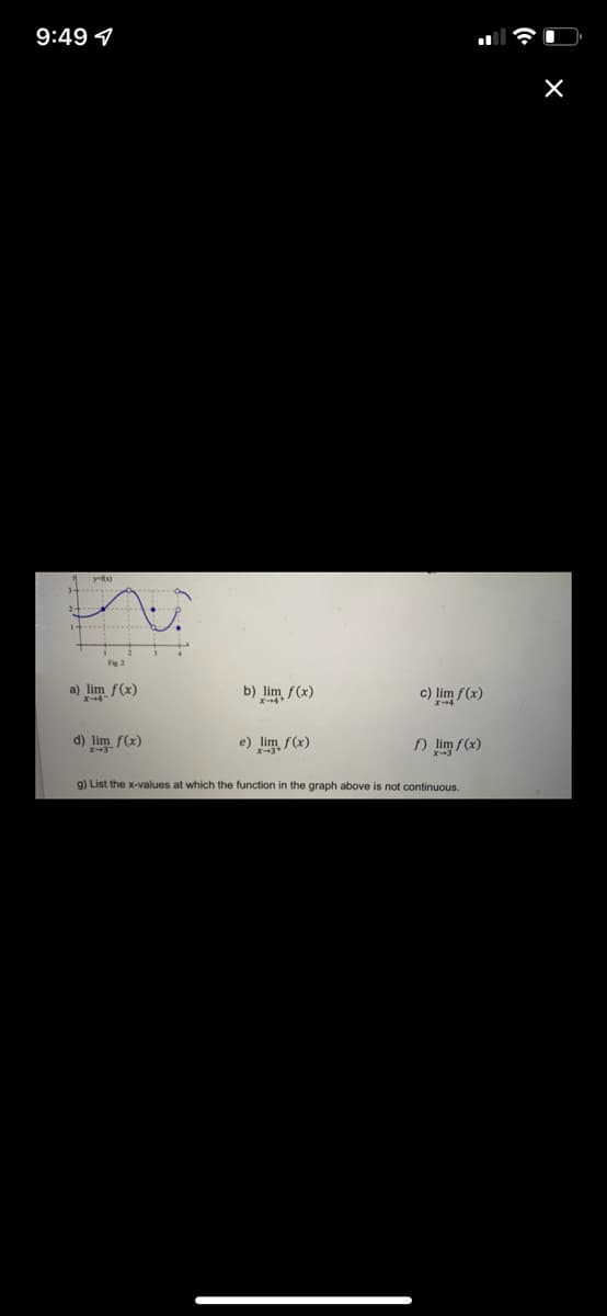 9:49
Y-Rx)
Fig. 2
a) lim f(x)
d) lim f(x)
b) lim f(x)
e) lim f(x)
c) lim f(x)
f) lim f(x)
g) List the x-values at which the function in the graph above is not continuous.
X