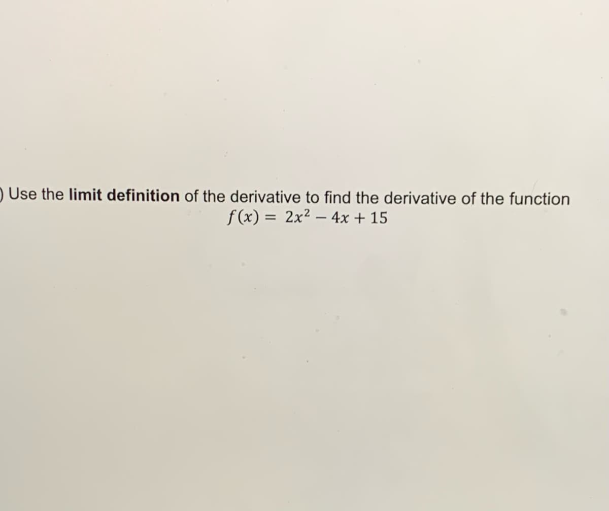 Use the limit definition of the derivative to find the derivative of the function
f(x) = 2x² - 4x + 15