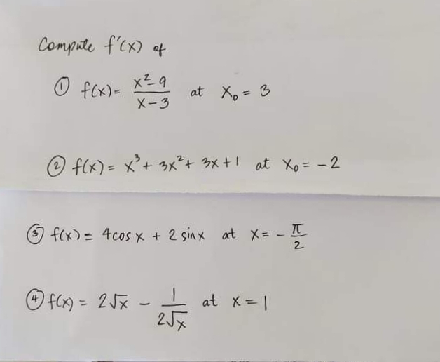 Compute f'cx) of
O f(x)-
at X, = 3
X-3
fCx)= x°+ 3x、+タx+1 at xX。= -2
O f(x) = 4coS x + 2 sinx at X= - 1
2
O fCx) = 2 J%
at x= |
%3D
1.
2Jx
