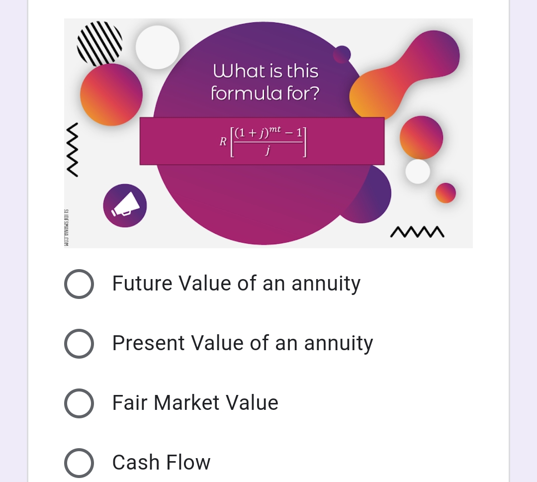 What is this
formula for?
[(1 + j)mt – 1]
R
-
O Future Value of an annuity
Present Value of an annuity
O Fair Market Value
Cash Flow
SLIDESMANIA.COM

