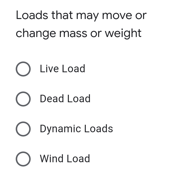 Loads that may move or
change mass or weight
O Live Load
O Dead Load
O Dynamic Loads
O Wind Load
