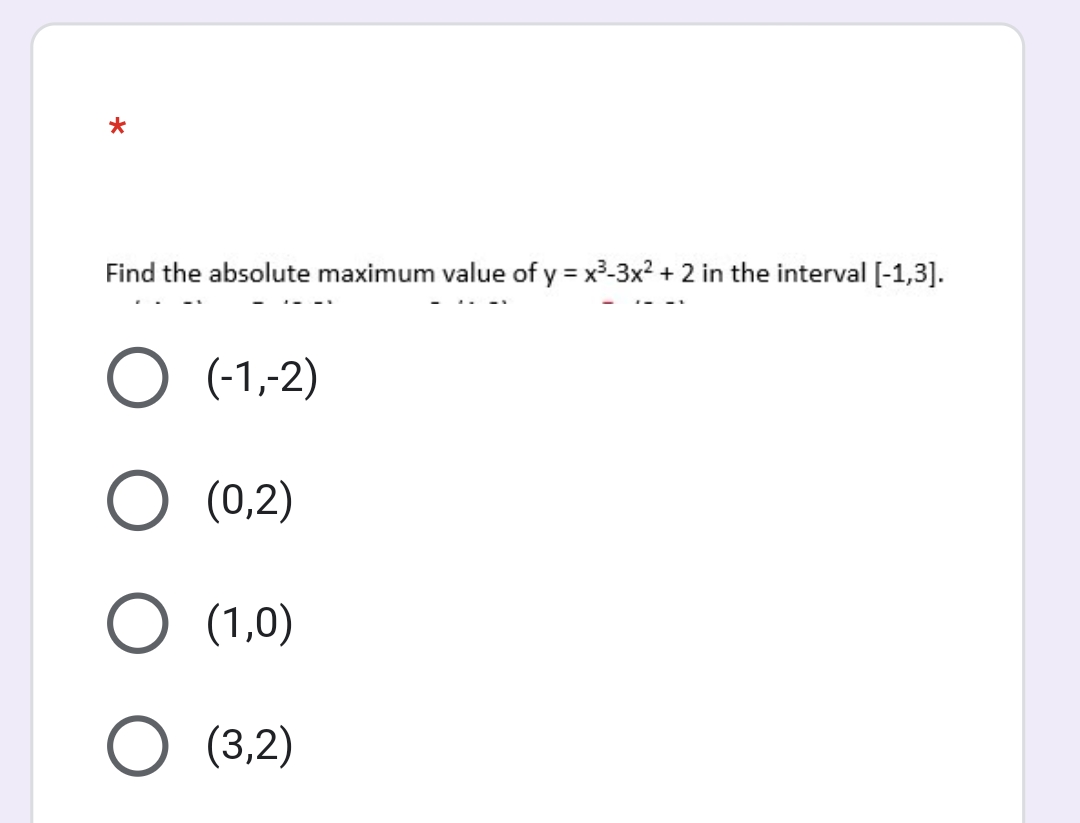 Find the absolute maximum value of y = x³-3x? + 2 in the interval [-1,3].
O (-1,-2)
(0,2)
O (1,0)
O (3,2)
