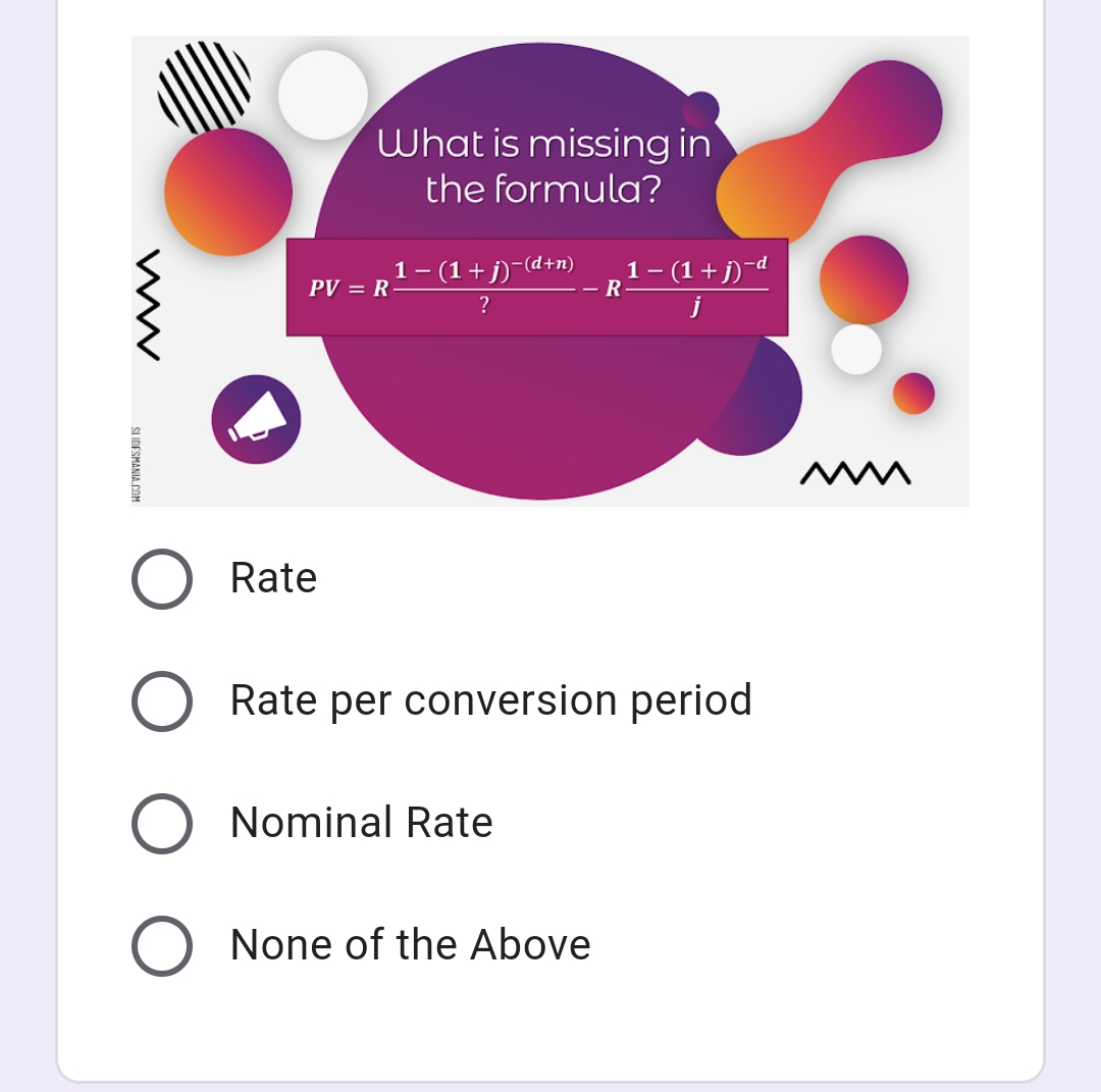 What is missing in
the formula?
1- (1+j)-C
-(d+n)
1- (1 + j)¯d
PV = R
- R
?
j
Rate
Rate per conversion period
Nominal Rate
None of the Above
SLIDESMANIA.COM
