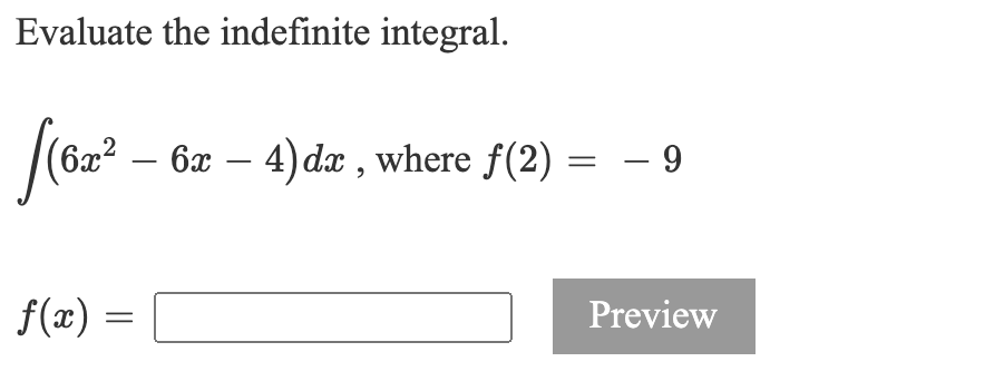 Evaluate the indefinite integral.
|(62? –
6x – 4) dx , where f(2) = – 9
-
f(x) =
Preview
