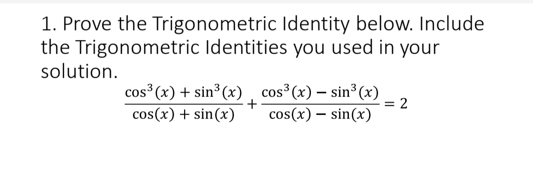 1. Prove the Trigonometric
Identity below. Include
the Trigonometric Identities you used in your
solution.
cos³ (x) + sin³ (x)
cos³(x) — sin³ (x)
cos(x) + sin(x) cos(x) = sin(x)
+
= 2