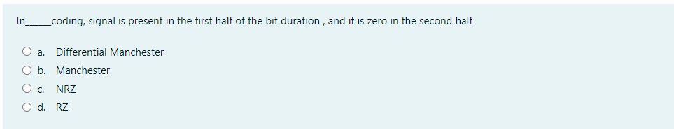 In
coding, signal is present in the first half of the bit duration , and it is zero in the second half
Oa.
Differential Manchester
O b. Manchester
Oc.
NRZ
O d. RZ
